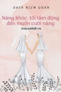 Nàng Khóc, Tôi Tâm Động Đến Muốn Cưới Nàng