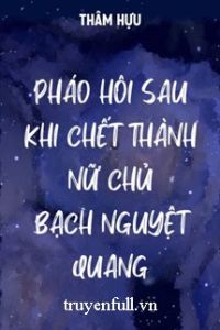 Pháo Hôi Sau Khi Chết Thành Bạch Nguyệt Quang Của Nữ Chủ