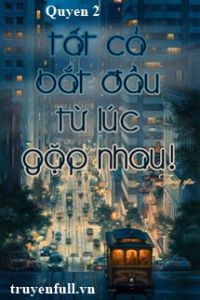 Tất Cả Bắt Đầu Từ Lúc Gặp Nhau (Quyển 2)