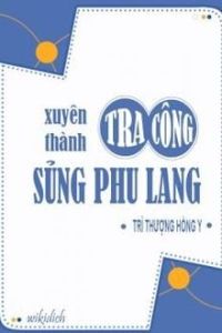 Xuyên Thành Tra Công Sủng Phu Lang