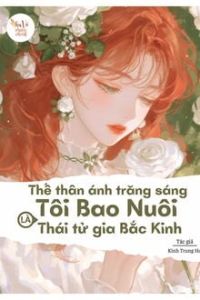 Thế Thân Ánh Trăng Sáng Tôi Bao Nuôi Là Thái Tử Gia Bắc Kinh